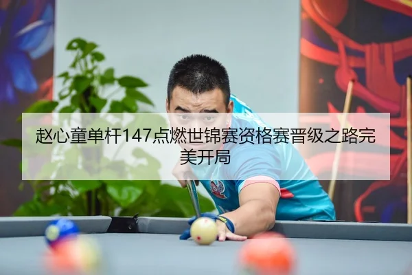 赵心童单杆147点燃世锦赛资格赛晋级之路完美开局
