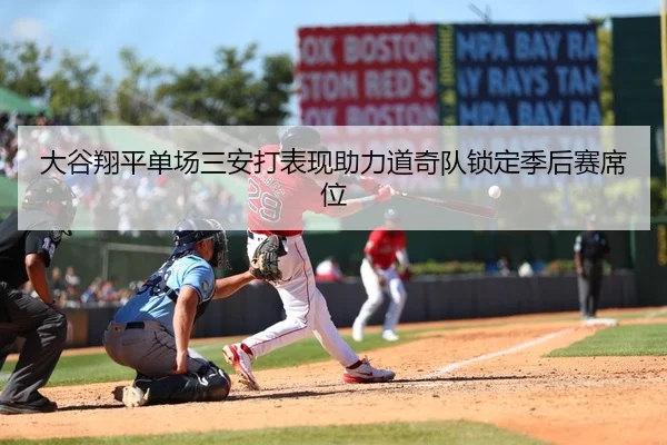 大谷翔平单场三安打表现助力道奇队锁定季后赛席位