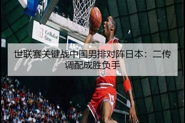 世联赛关键战中国男排对阵日本：二传调配成胜负手